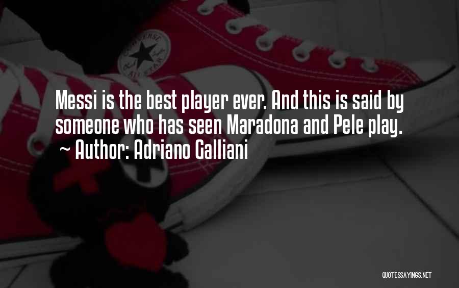 Adriano Galliani Quotes: Messi Is The Best Player Ever. And This Is Said By Someone Who Has Seen Maradona And Pele Play.