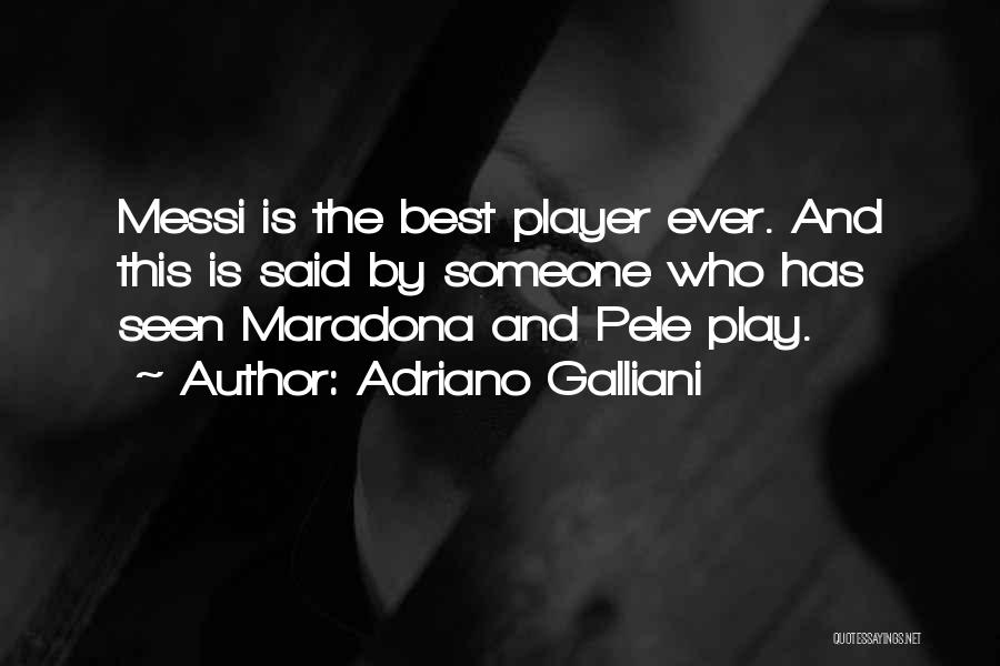 Adriano Galliani Quotes: Messi Is The Best Player Ever. And This Is Said By Someone Who Has Seen Maradona And Pele Play.