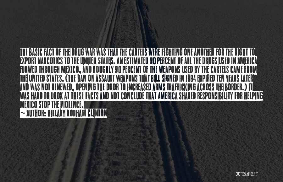 Hillary Rodham Clinton Quotes: The Basic Fact Of The Drug War Was That The Cartels Were Fighting One Another For The Right To Export