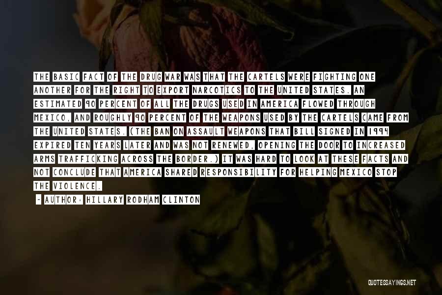 Hillary Rodham Clinton Quotes: The Basic Fact Of The Drug War Was That The Cartels Were Fighting One Another For The Right To Export