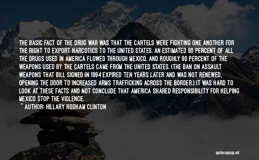 Hillary Rodham Clinton Quotes: The Basic Fact Of The Drug War Was That The Cartels Were Fighting One Another For The Right To Export