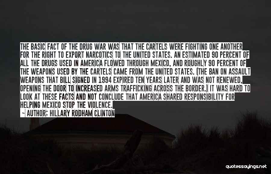 Hillary Rodham Clinton Quotes: The Basic Fact Of The Drug War Was That The Cartels Were Fighting One Another For The Right To Export