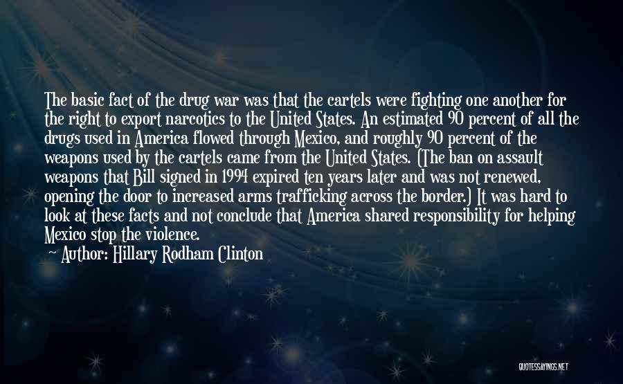 Hillary Rodham Clinton Quotes: The Basic Fact Of The Drug War Was That The Cartels Were Fighting One Another For The Right To Export