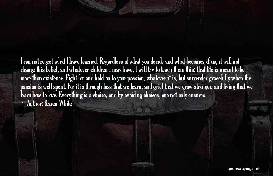 Karen White Quotes: I Can Not Regret What I Have Learned. Regardless Of What You Decide And What Becomes Of Us, It Will