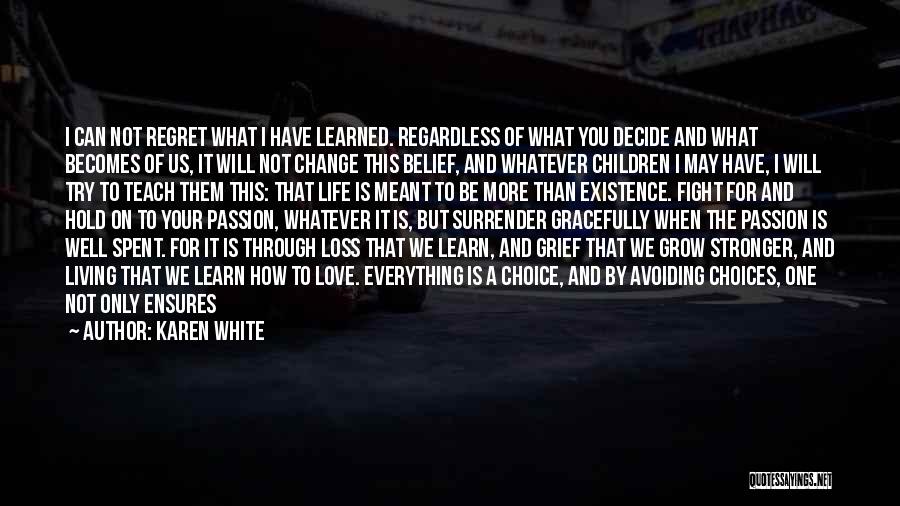 Karen White Quotes: I Can Not Regret What I Have Learned. Regardless Of What You Decide And What Becomes Of Us, It Will