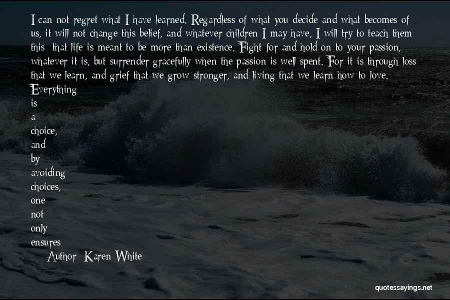 Karen White Quotes: I Can Not Regret What I Have Learned. Regardless Of What You Decide And What Becomes Of Us, It Will