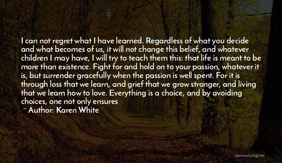 Karen White Quotes: I Can Not Regret What I Have Learned. Regardless Of What You Decide And What Becomes Of Us, It Will