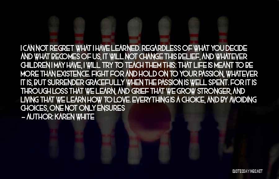 Karen White Quotes: I Can Not Regret What I Have Learned. Regardless Of What You Decide And What Becomes Of Us, It Will