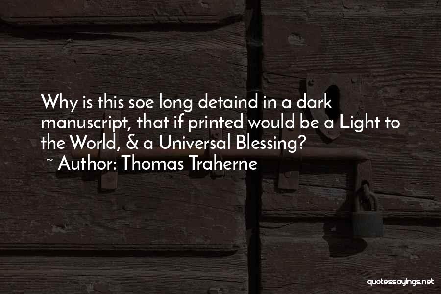 Thomas Traherne Quotes: Why Is This Soe Long Detaind In A Dark Manuscript, That If Printed Would Be A Light To The World,