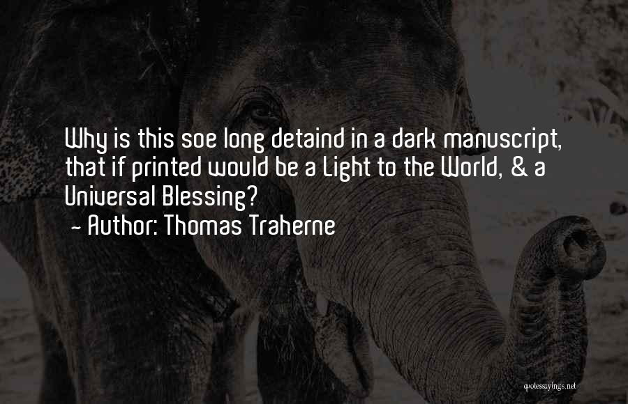 Thomas Traherne Quotes: Why Is This Soe Long Detaind In A Dark Manuscript, That If Printed Would Be A Light To The World,