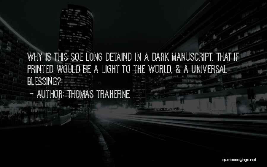Thomas Traherne Quotes: Why Is This Soe Long Detaind In A Dark Manuscript, That If Printed Would Be A Light To The World,