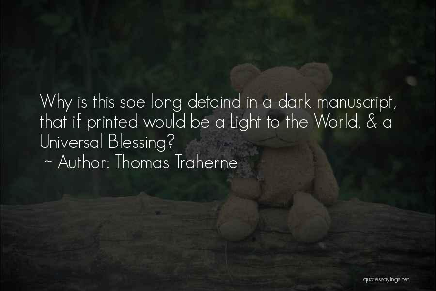 Thomas Traherne Quotes: Why Is This Soe Long Detaind In A Dark Manuscript, That If Printed Would Be A Light To The World,