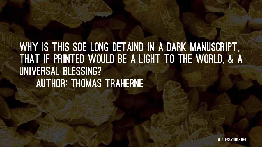 Thomas Traherne Quotes: Why Is This Soe Long Detaind In A Dark Manuscript, That If Printed Would Be A Light To The World,
