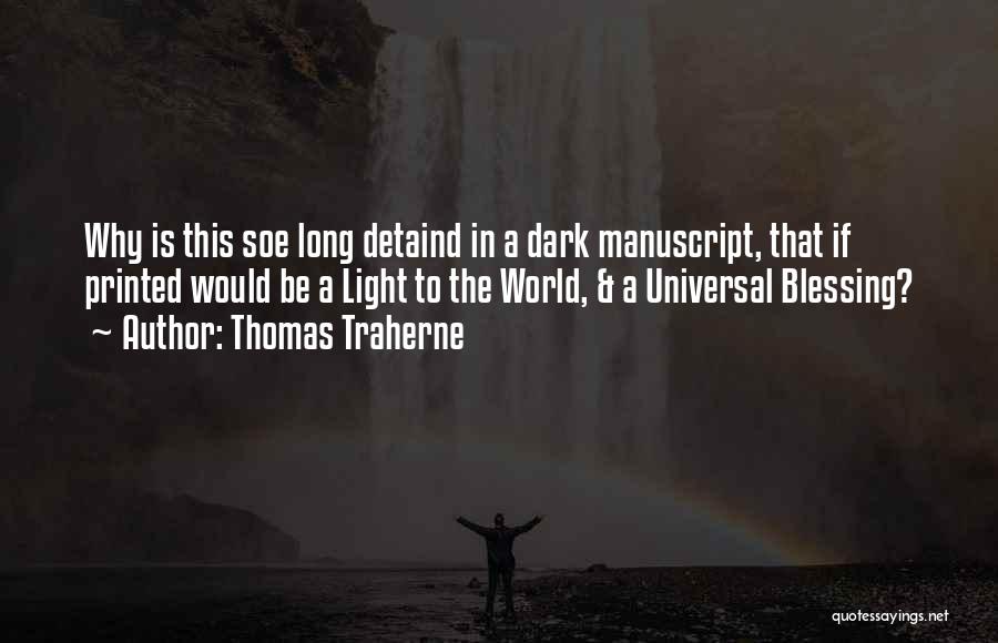 Thomas Traherne Quotes: Why Is This Soe Long Detaind In A Dark Manuscript, That If Printed Would Be A Light To The World,