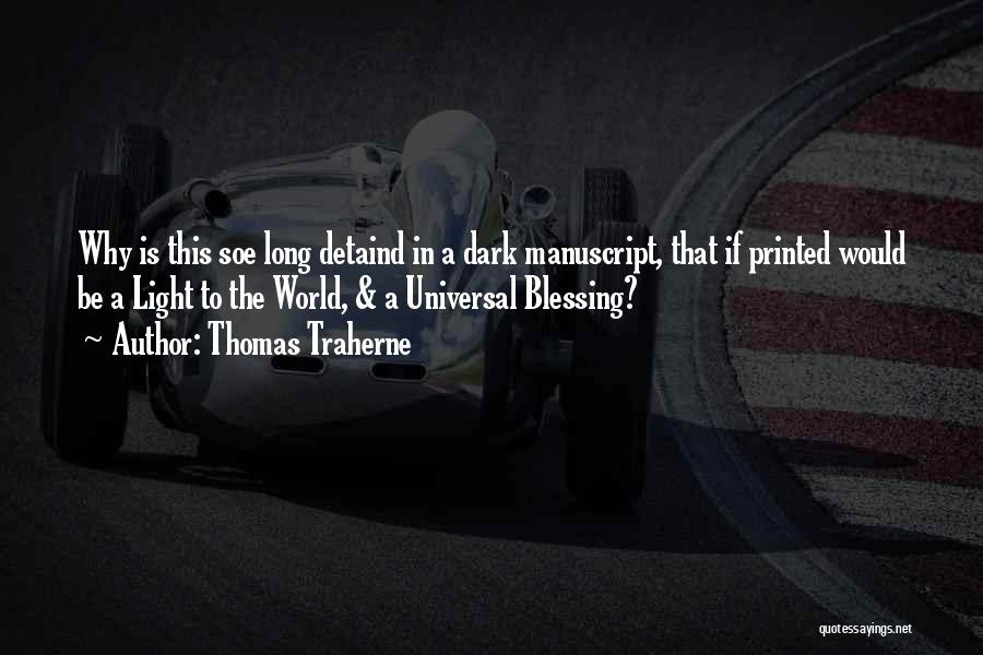 Thomas Traherne Quotes: Why Is This Soe Long Detaind In A Dark Manuscript, That If Printed Would Be A Light To The World,