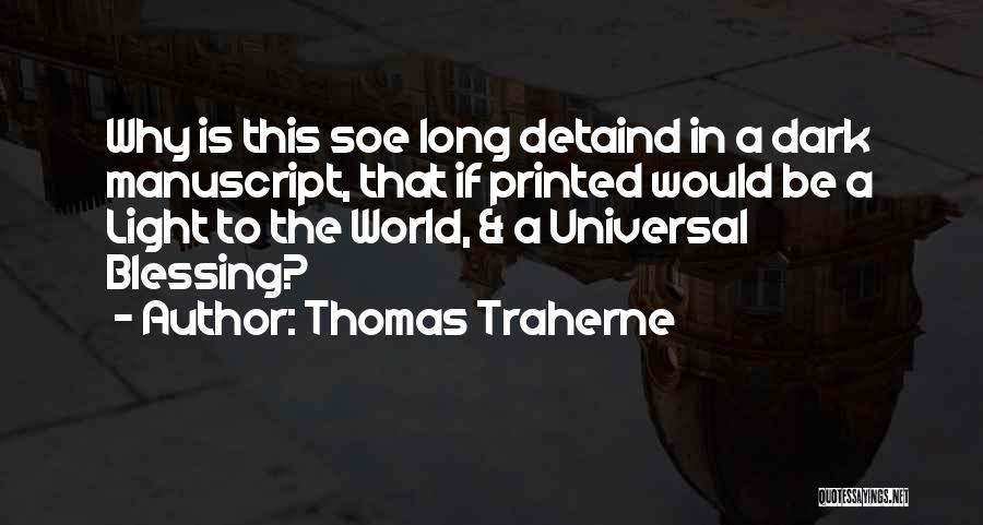 Thomas Traherne Quotes: Why Is This Soe Long Detaind In A Dark Manuscript, That If Printed Would Be A Light To The World,