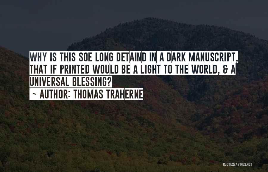 Thomas Traherne Quotes: Why Is This Soe Long Detaind In A Dark Manuscript, That If Printed Would Be A Light To The World,