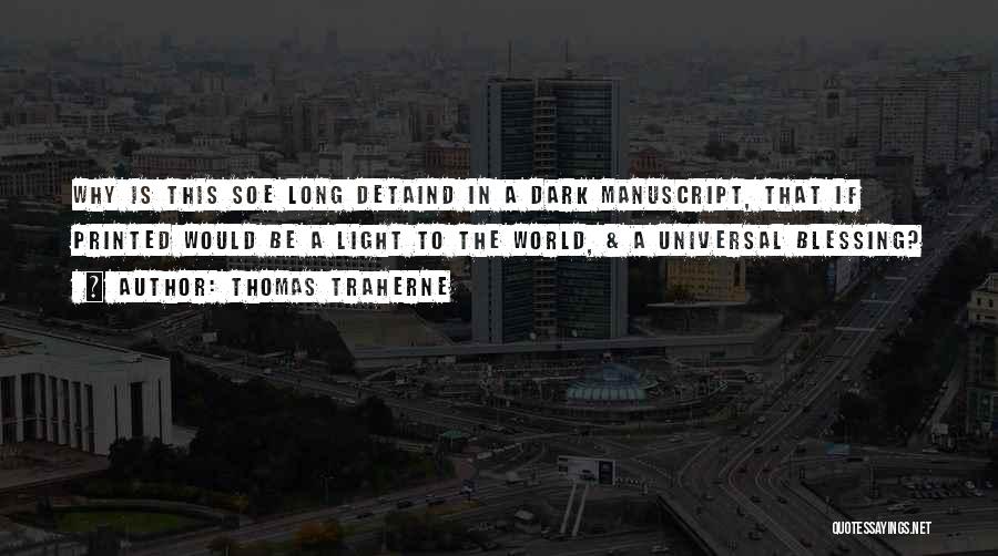 Thomas Traherne Quotes: Why Is This Soe Long Detaind In A Dark Manuscript, That If Printed Would Be A Light To The World,