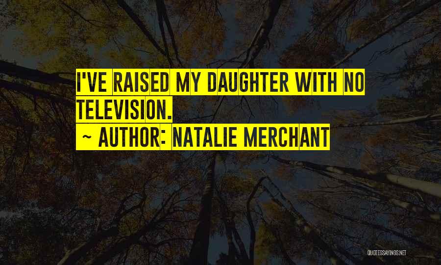 Natalie Merchant Quotes: I've Raised My Daughter With No Television.