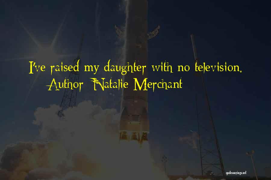 Natalie Merchant Quotes: I've Raised My Daughter With No Television.