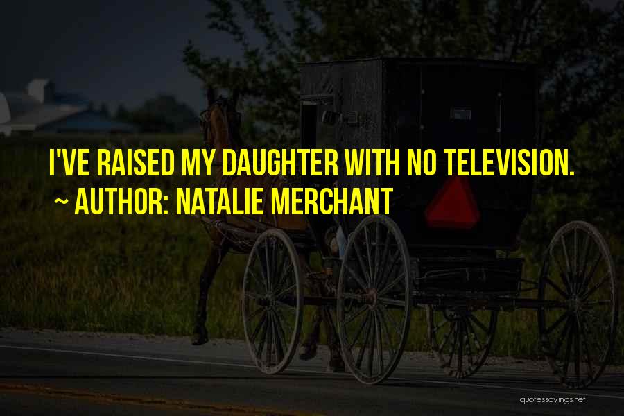Natalie Merchant Quotes: I've Raised My Daughter With No Television.