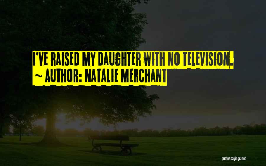 Natalie Merchant Quotes: I've Raised My Daughter With No Television.