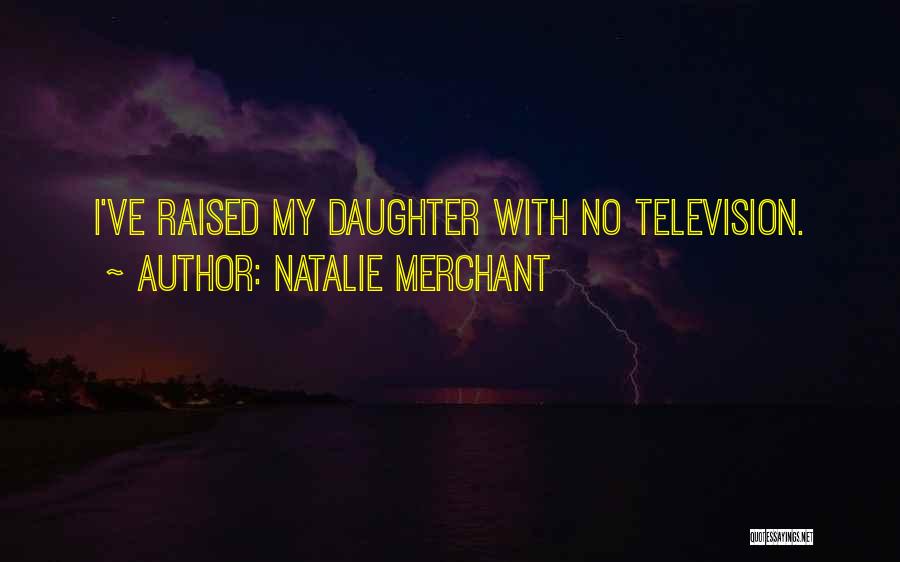 Natalie Merchant Quotes: I've Raised My Daughter With No Television.