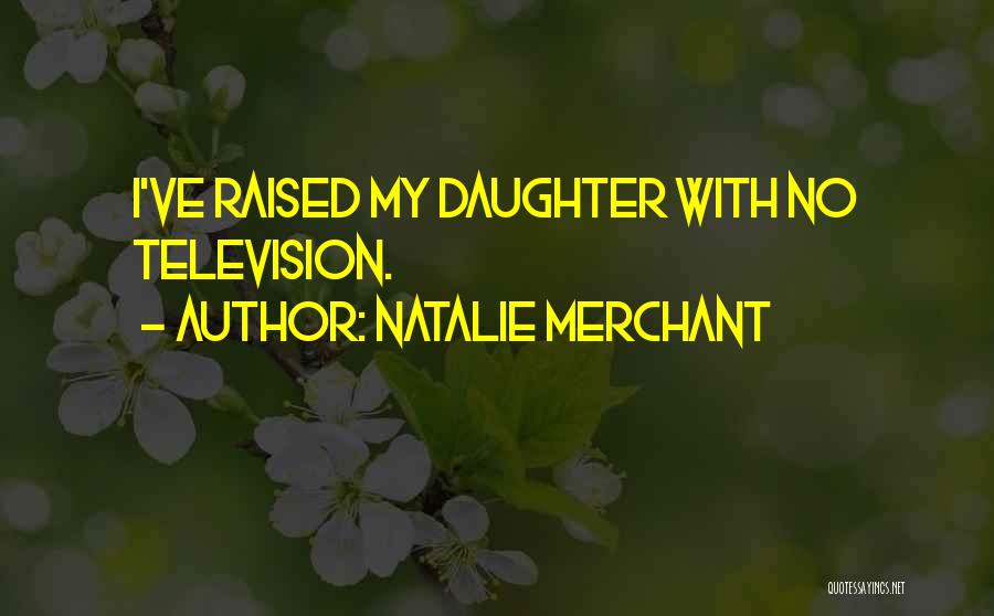 Natalie Merchant Quotes: I've Raised My Daughter With No Television.