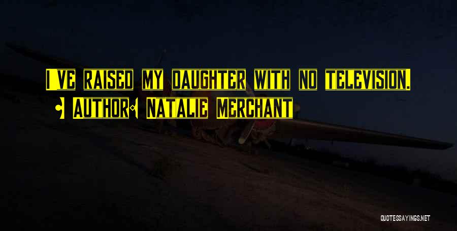 Natalie Merchant Quotes: I've Raised My Daughter With No Television.