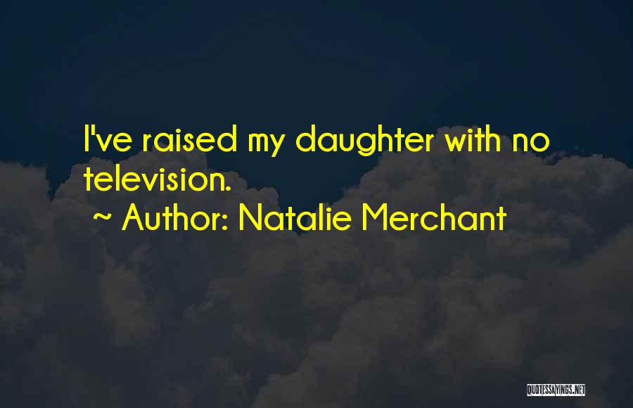 Natalie Merchant Quotes: I've Raised My Daughter With No Television.