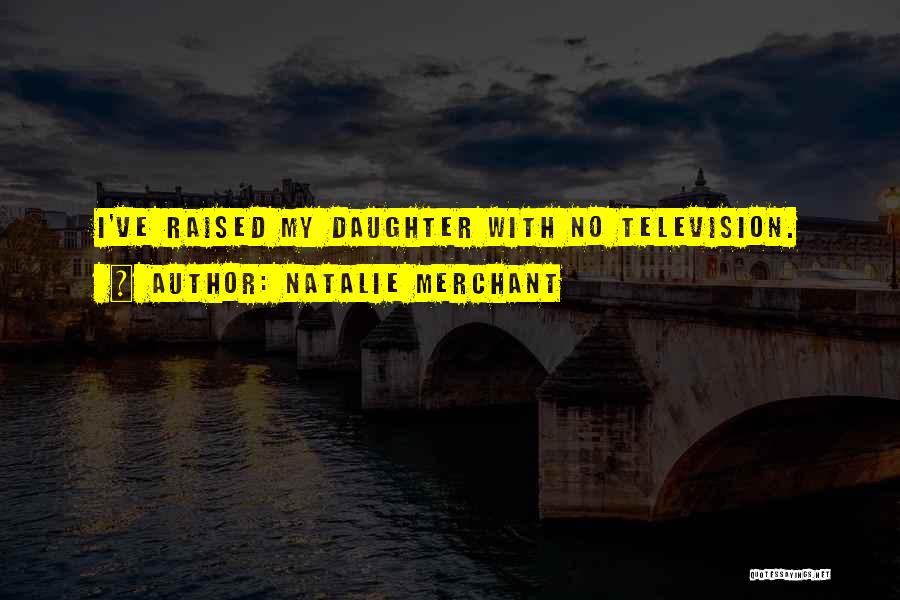 Natalie Merchant Quotes: I've Raised My Daughter With No Television.