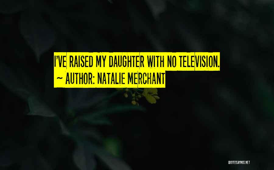 Natalie Merchant Quotes: I've Raised My Daughter With No Television.
