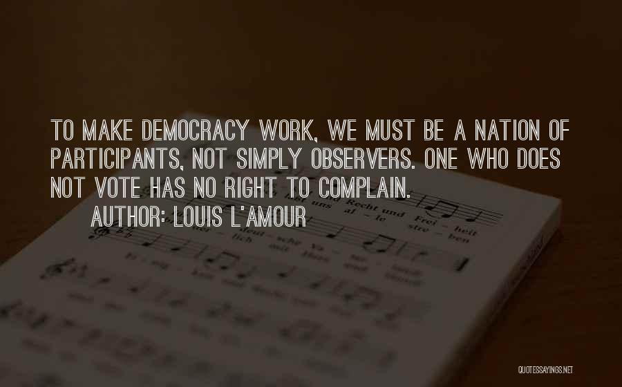Louis L'Amour Quotes: To Make Democracy Work, We Must Be A Nation Of Participants, Not Simply Observers. One Who Does Not Vote Has