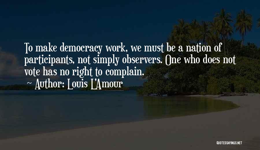 Louis L'Amour Quotes: To Make Democracy Work, We Must Be A Nation Of Participants, Not Simply Observers. One Who Does Not Vote Has