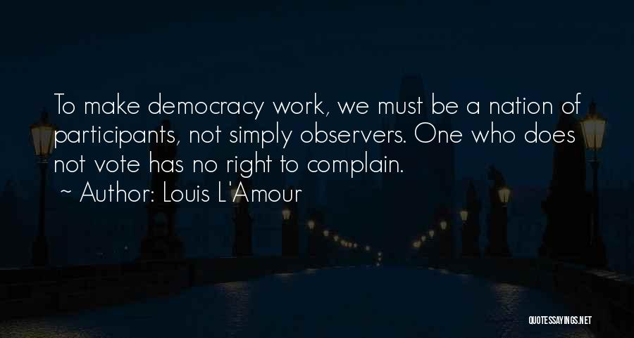 Louis L'Amour Quotes: To Make Democracy Work, We Must Be A Nation Of Participants, Not Simply Observers. One Who Does Not Vote Has
