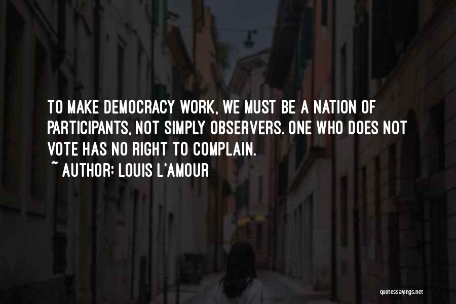 Louis L'Amour Quotes: To Make Democracy Work, We Must Be A Nation Of Participants, Not Simply Observers. One Who Does Not Vote Has