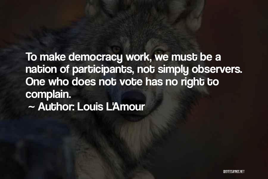 Louis L'Amour Quotes: To Make Democracy Work, We Must Be A Nation Of Participants, Not Simply Observers. One Who Does Not Vote Has