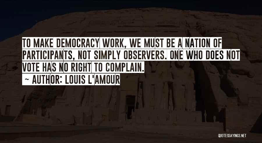 Louis L'Amour Quotes: To Make Democracy Work, We Must Be A Nation Of Participants, Not Simply Observers. One Who Does Not Vote Has