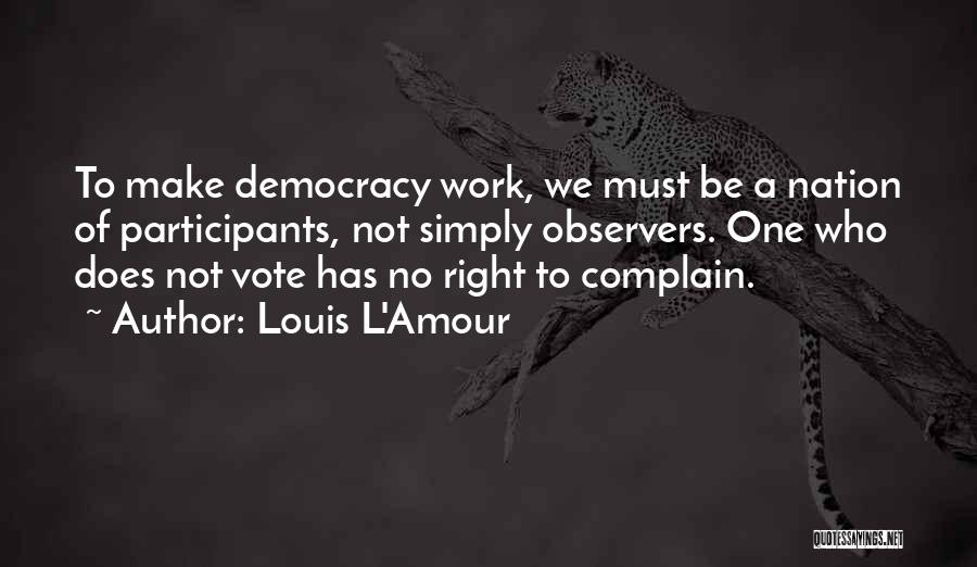 Louis L'Amour Quotes: To Make Democracy Work, We Must Be A Nation Of Participants, Not Simply Observers. One Who Does Not Vote Has