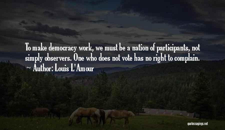 Louis L'Amour Quotes: To Make Democracy Work, We Must Be A Nation Of Participants, Not Simply Observers. One Who Does Not Vote Has