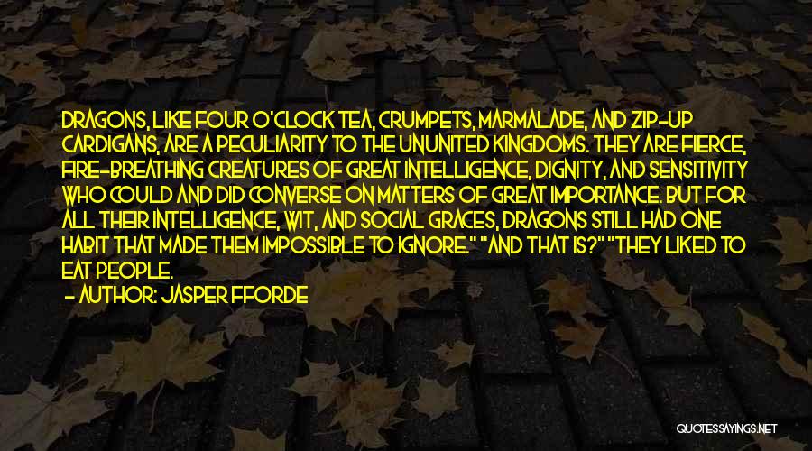 Jasper Fforde Quotes: Dragons, Like Four O'clock Tea, Crumpets, Marmalade, And Zip-up Cardigans, Are A Peculiarity To The Ununited Kingdoms. They Are Fierce,