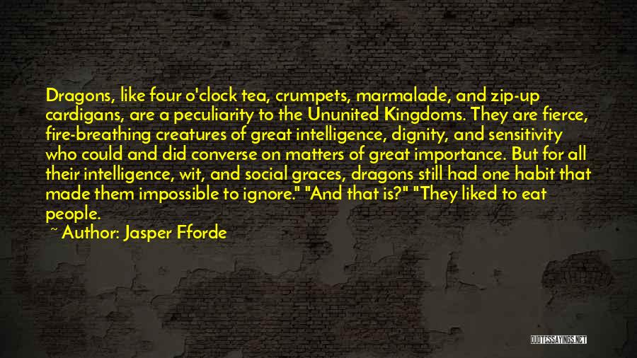 Jasper Fforde Quotes: Dragons, Like Four O'clock Tea, Crumpets, Marmalade, And Zip-up Cardigans, Are A Peculiarity To The Ununited Kingdoms. They Are Fierce,