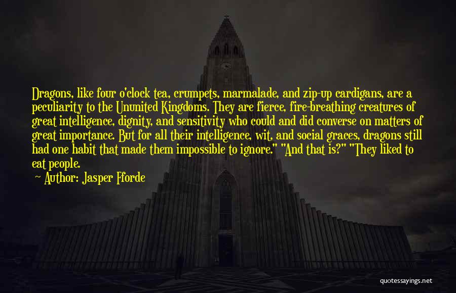 Jasper Fforde Quotes: Dragons, Like Four O'clock Tea, Crumpets, Marmalade, And Zip-up Cardigans, Are A Peculiarity To The Ununited Kingdoms. They Are Fierce,