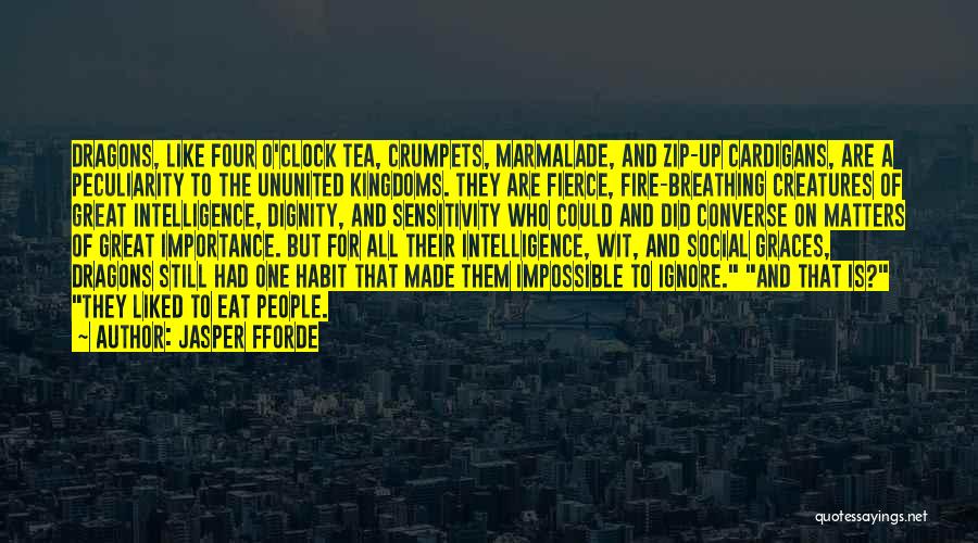 Jasper Fforde Quotes: Dragons, Like Four O'clock Tea, Crumpets, Marmalade, And Zip-up Cardigans, Are A Peculiarity To The Ununited Kingdoms. They Are Fierce,