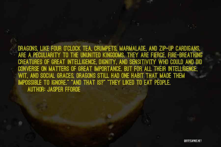 Jasper Fforde Quotes: Dragons, Like Four O'clock Tea, Crumpets, Marmalade, And Zip-up Cardigans, Are A Peculiarity To The Ununited Kingdoms. They Are Fierce,