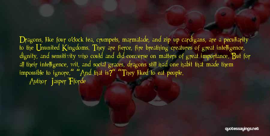 Jasper Fforde Quotes: Dragons, Like Four O'clock Tea, Crumpets, Marmalade, And Zip-up Cardigans, Are A Peculiarity To The Ununited Kingdoms. They Are Fierce,