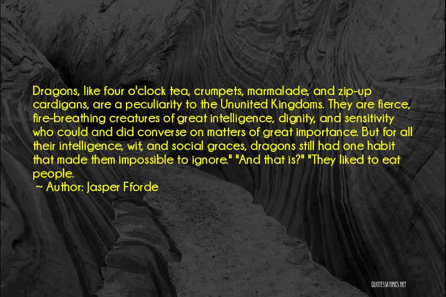 Jasper Fforde Quotes: Dragons, Like Four O'clock Tea, Crumpets, Marmalade, And Zip-up Cardigans, Are A Peculiarity To The Ununited Kingdoms. They Are Fierce,