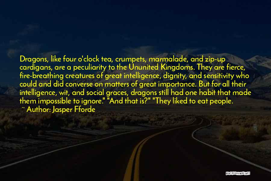 Jasper Fforde Quotes: Dragons, Like Four O'clock Tea, Crumpets, Marmalade, And Zip-up Cardigans, Are A Peculiarity To The Ununited Kingdoms. They Are Fierce,