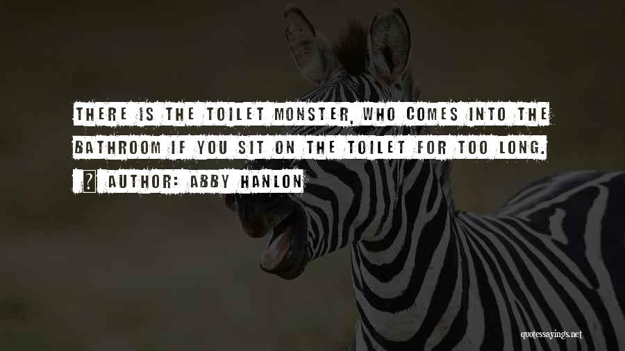 Abby Hanlon Quotes: There Is The Toilet Monster, Who Comes Into The Bathroom If You Sit On The Toilet For Too Long.