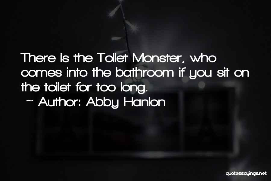 Abby Hanlon Quotes: There Is The Toilet Monster, Who Comes Into The Bathroom If You Sit On The Toilet For Too Long.